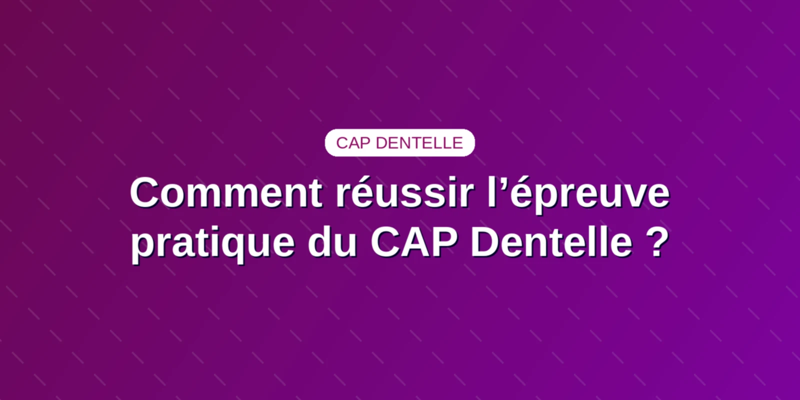 Comment réussir l’épreuve pratique du CAP Dentelle ?